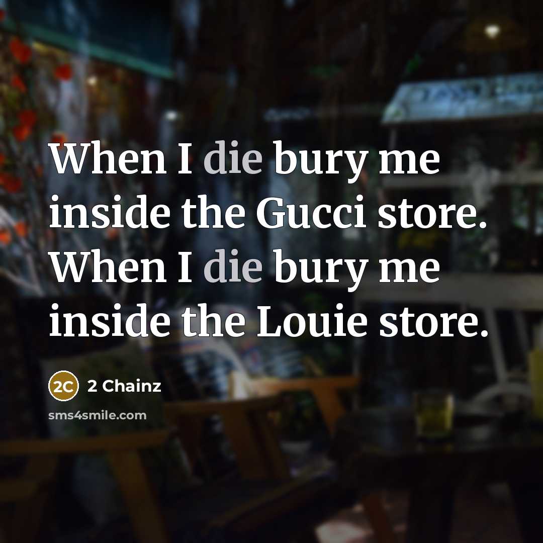 “When I die bury me inside the Gucci store. When I die bury me inside the Louie store.” quote by 2 Chainz