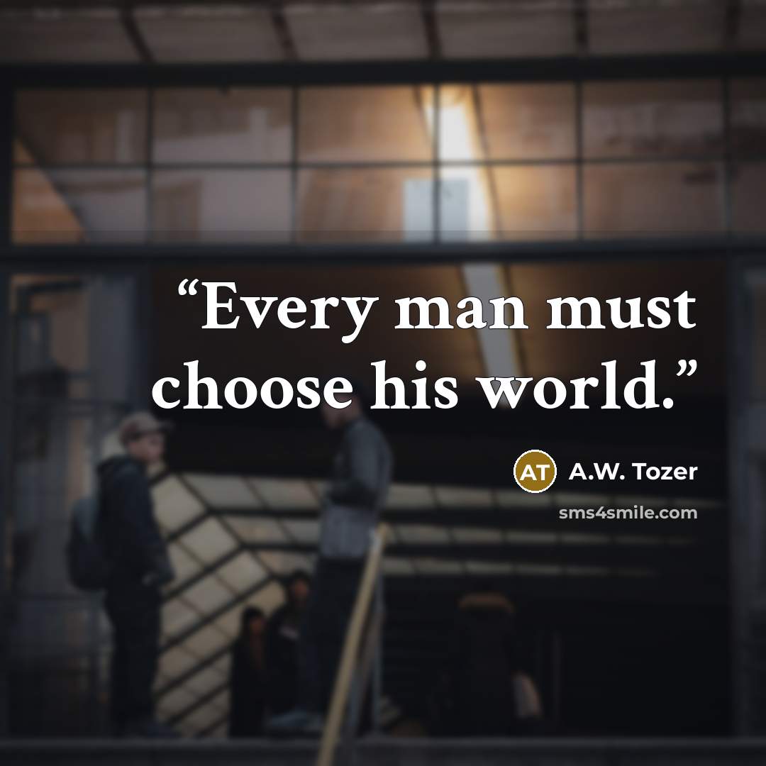 “Every man must choose his world.” quote by A.W. Tozer