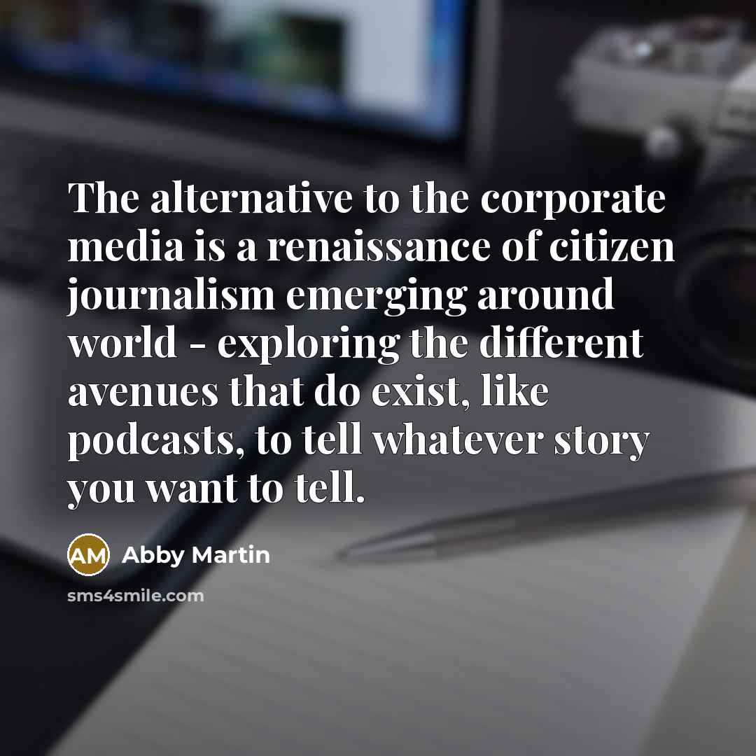 “The alternative to the corporate media is a renaissance of…” quote by Abby Martin