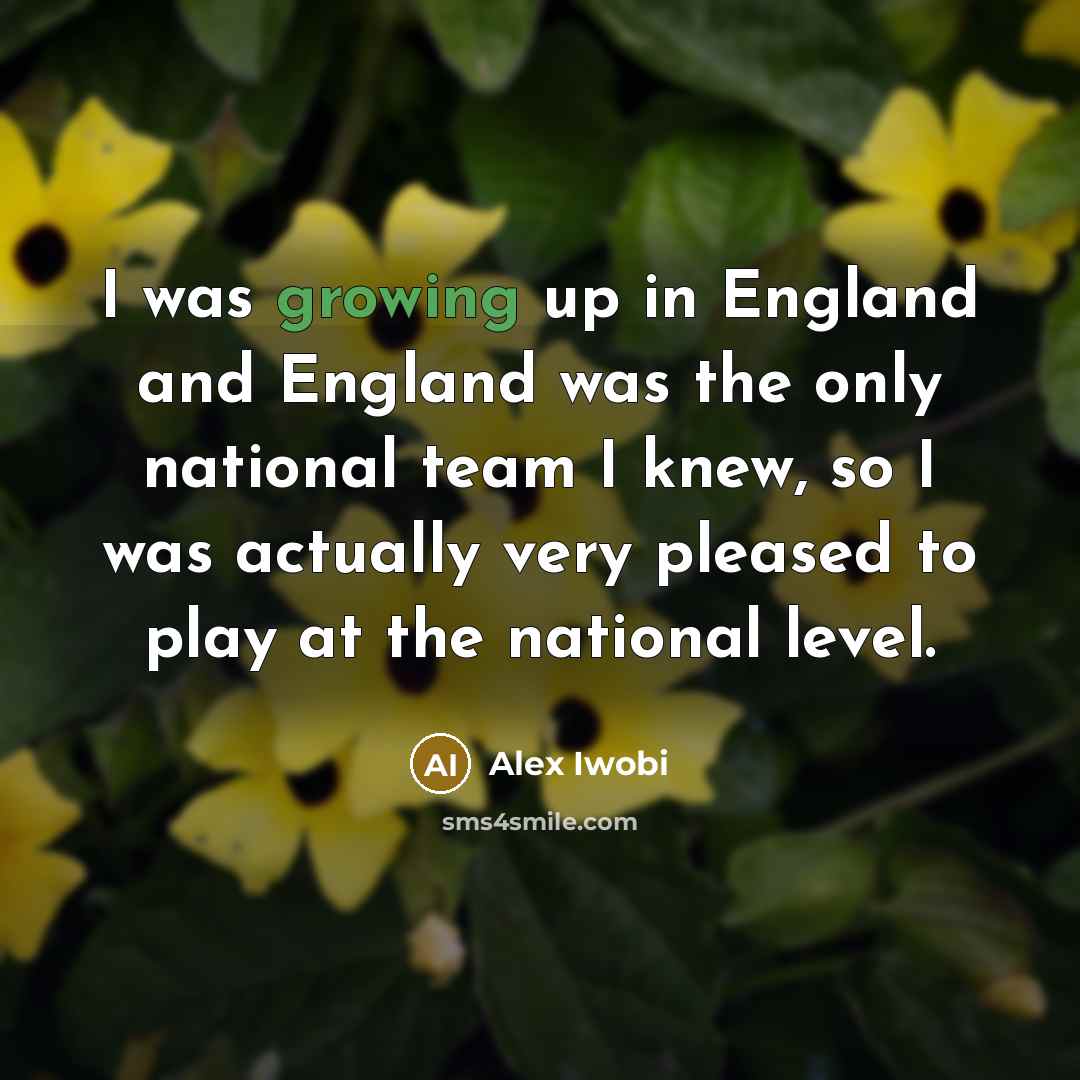 “I was growing up in England and England was the…” quote by Alex Iwobi