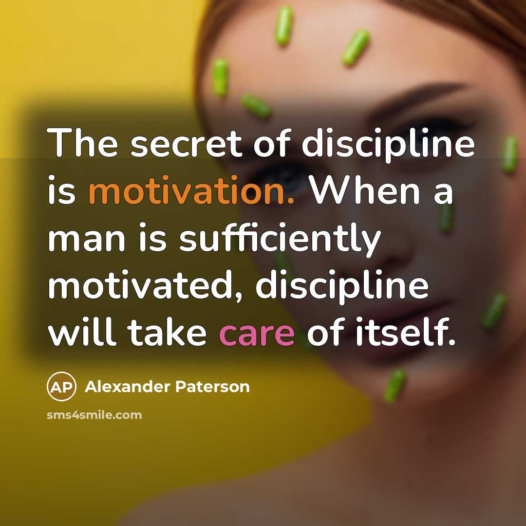 “The secret of discipline is motivation. When a man is sufficiently motivated, discipline will take care of itself.” quote by Alexander Paterson