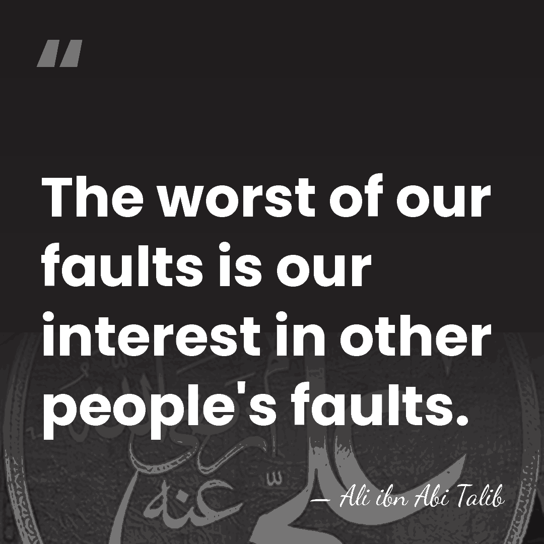 The worst of our faults is our interest in other people's faults. - Ali ibn Abi Talib