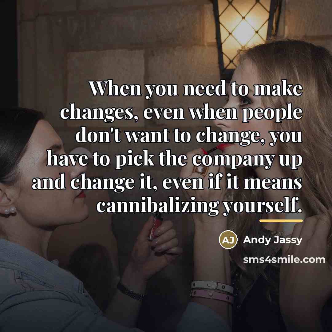 “When you need to make changes, even when people don't…” quote by Andy Jassy