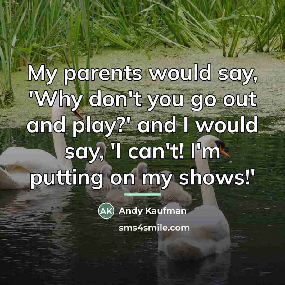 “My parents would say, 'Why don't you go out and…” quote by Andy Kaufman