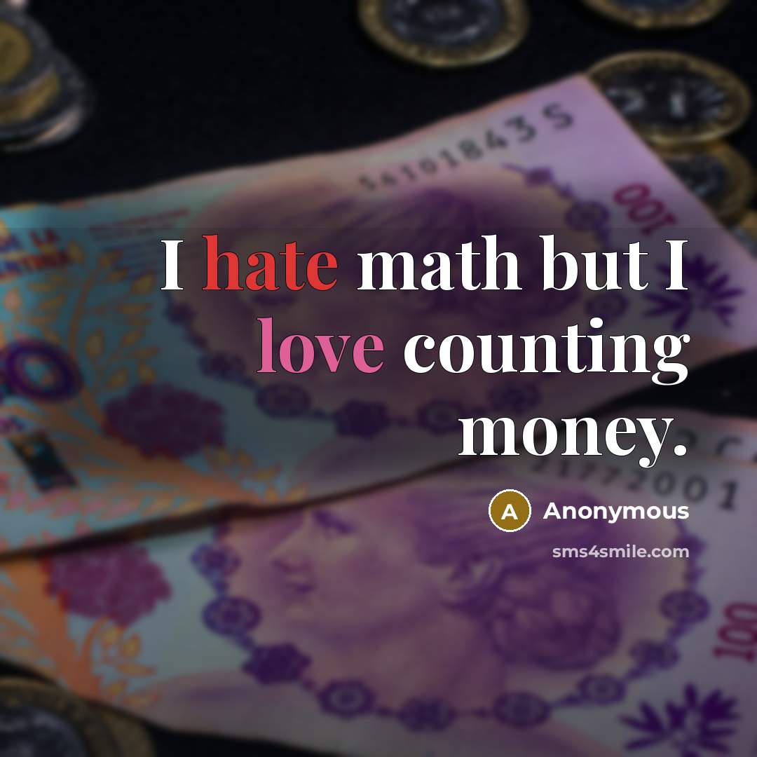 “I hate math but I love counting money.” quote by Anonymous
