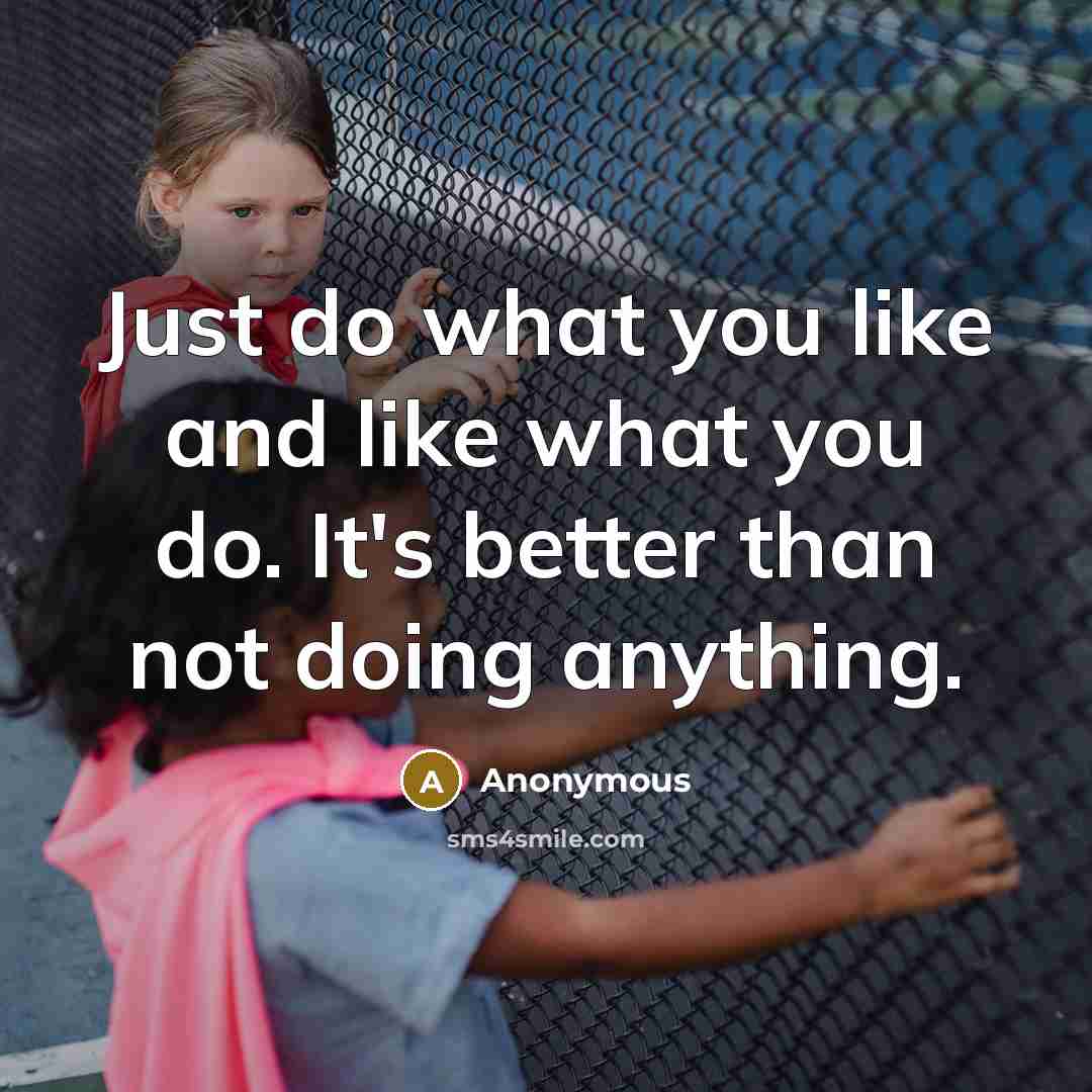 “Just do what you like and like what you do.…” quote by Anonymous