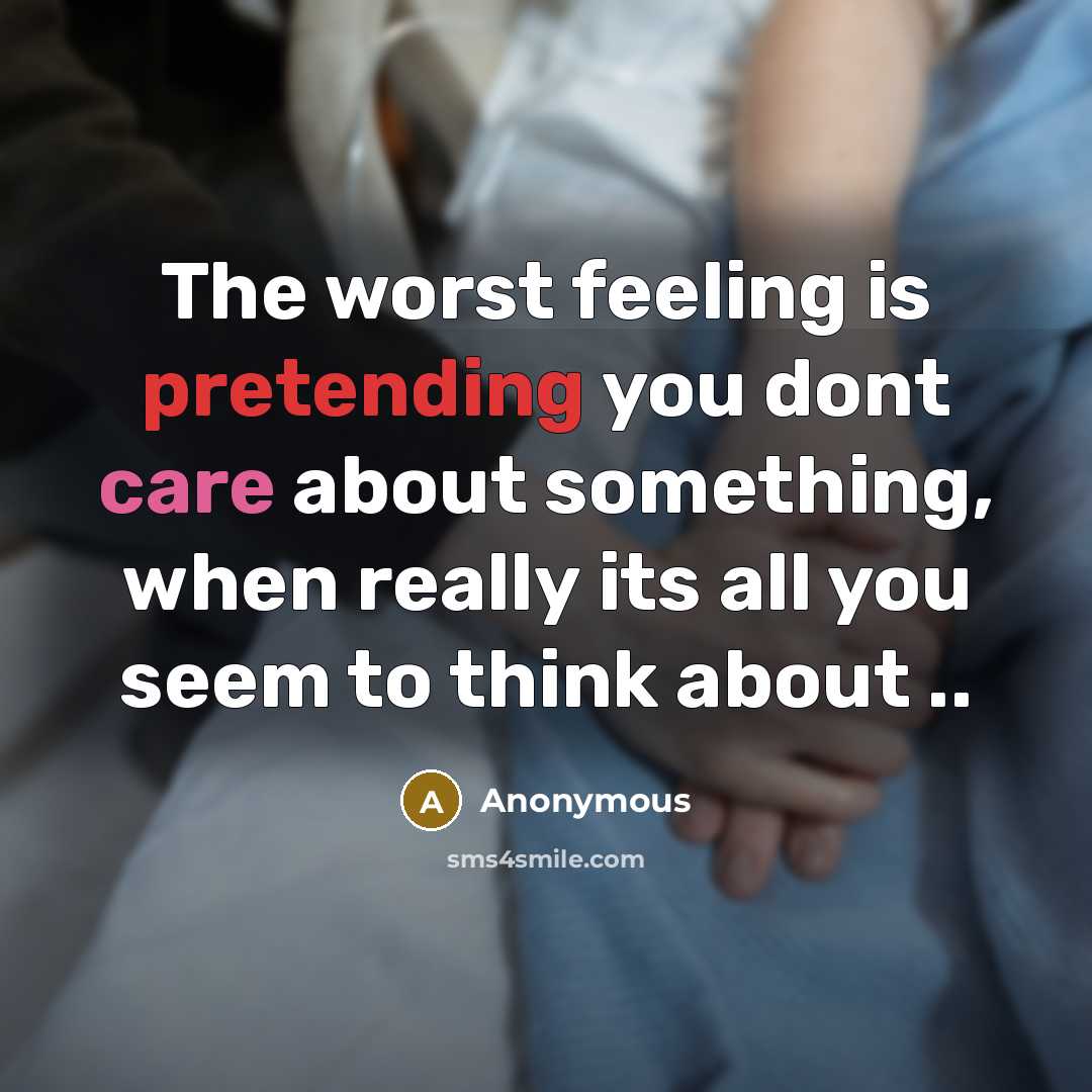 “The worst feeling is pretending you dont care about something, when really its all you seem to think about ..” quote by Anonymous