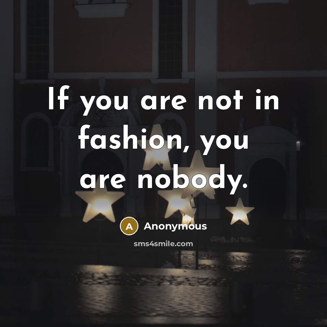 “If you are not in fashion, you are nobody.…” quote by Anonymous