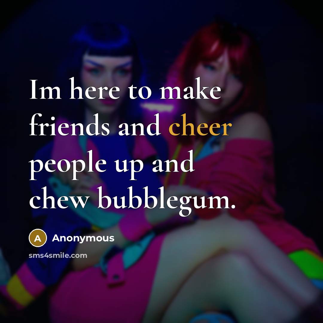 “Im here to make friends and cheer people up and…” quote by Anonymous