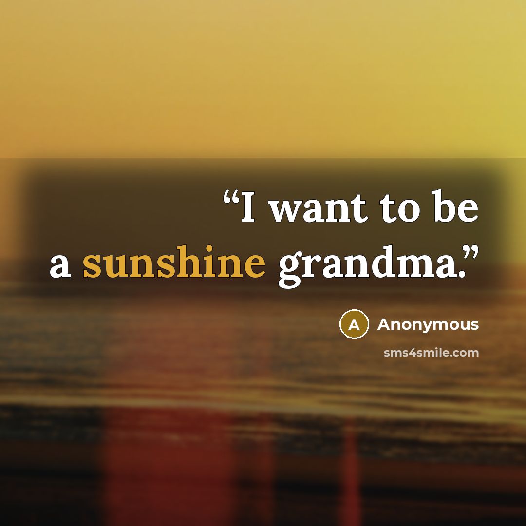 “I want to be a sunshine grandma.” quote by Anonymous