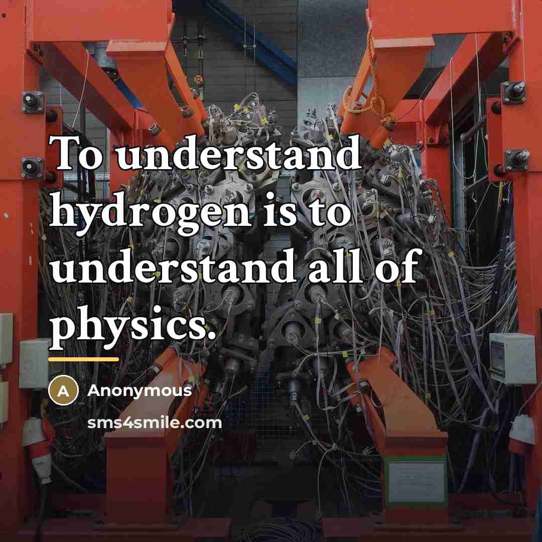 “To understand hydrogen is to understand all of physics.…” quote by Anonymous