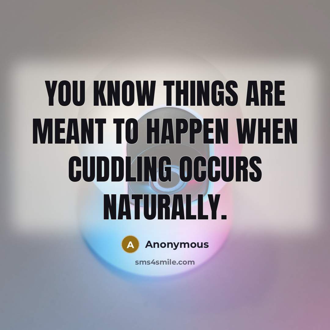 “You know things are meant to happen when cuddling occurs…” quote by Anonymous