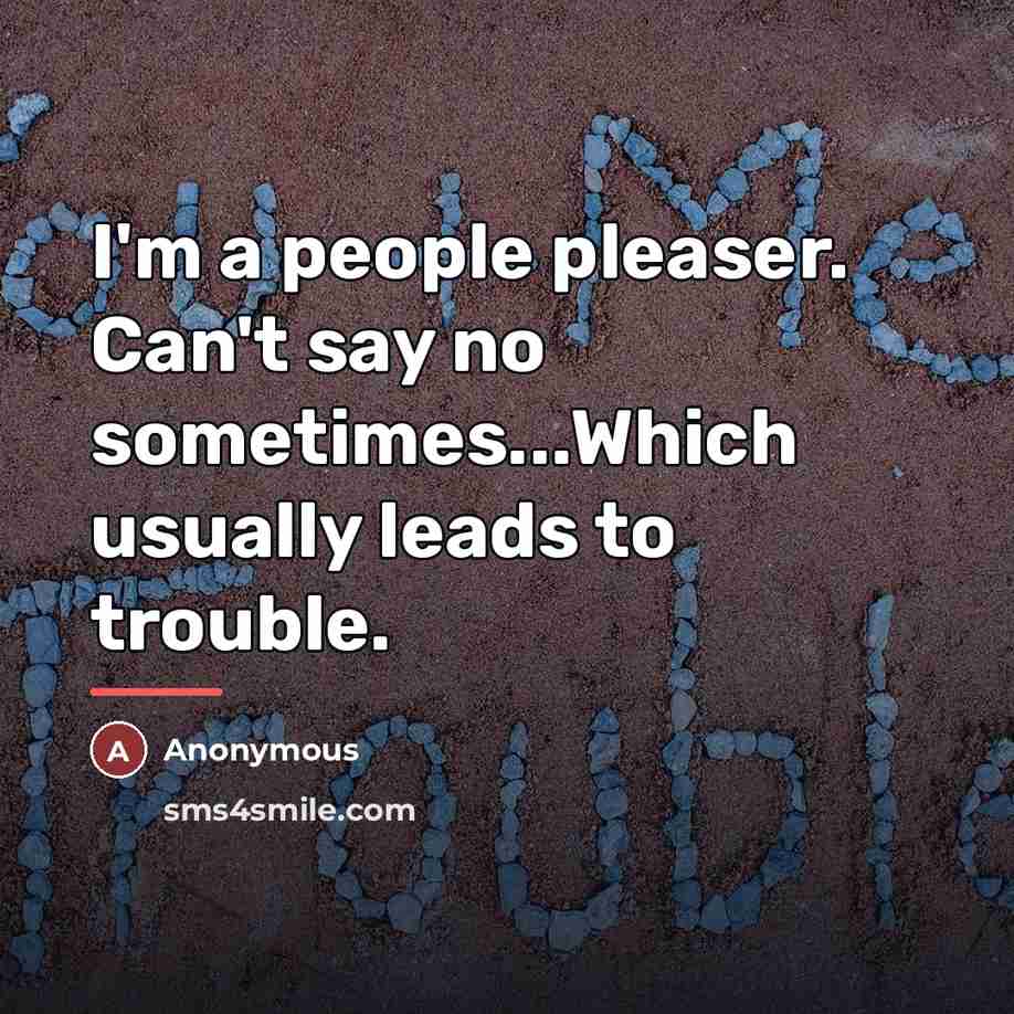 “I'm a people pleaser. Can't say no sometimes...Which usually leads…” quote by Anonymous