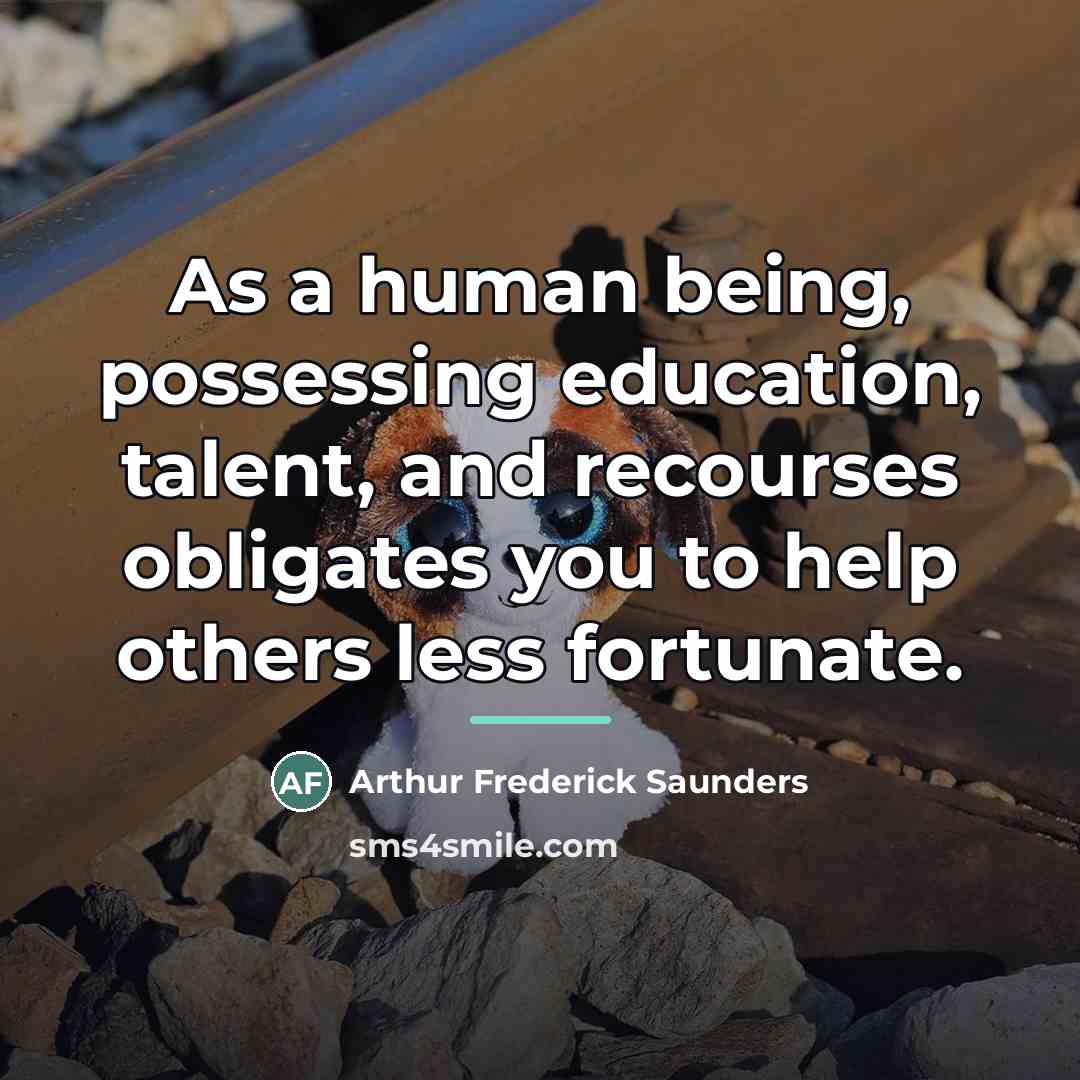 “As a human being, possessing education, talent, and recourses obligates…” quote by Arthur Frederick Saunders