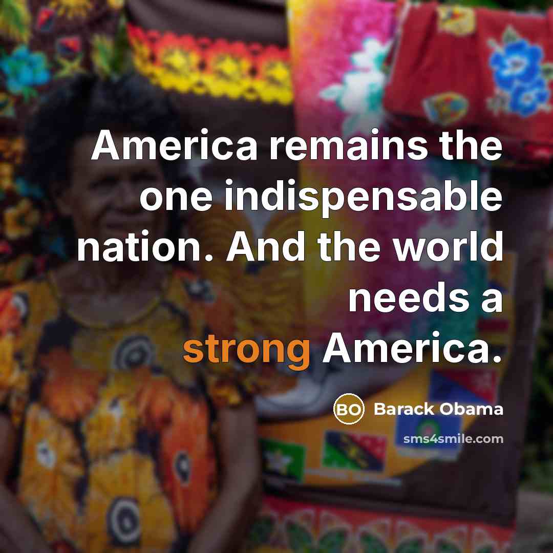 “America remains the one indispensable nation. And the world needs…” quote by Barack Obama