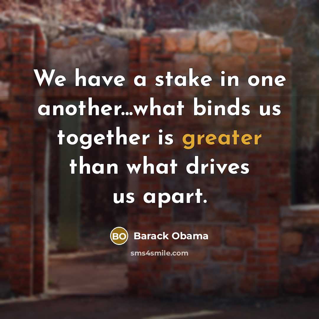 “We have a stake in one another...what binds us together is greater than what drives us apart.” quote by Barack Obama