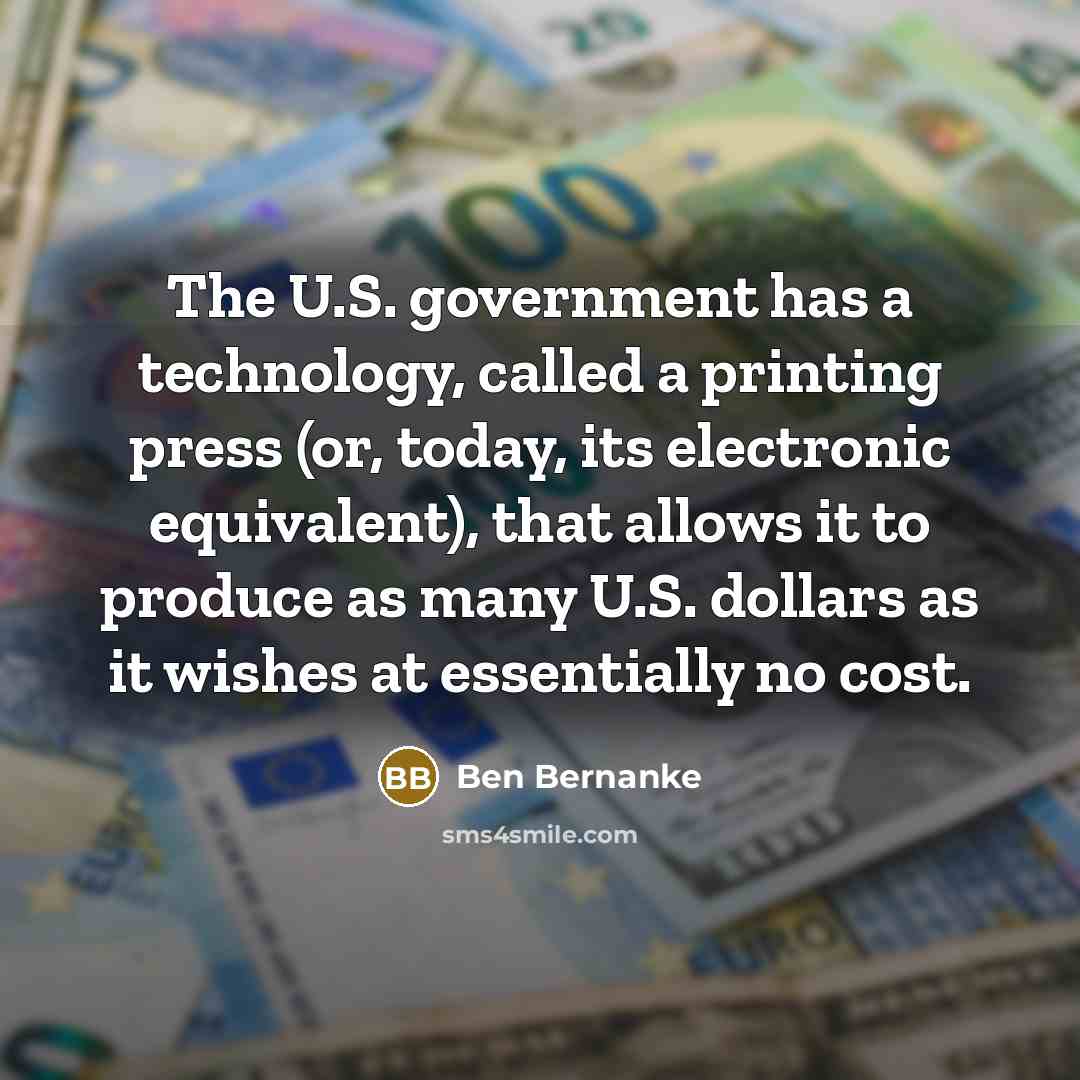 “The U.S. government has a technology, called a printing press…” quote by Ben Bernanke