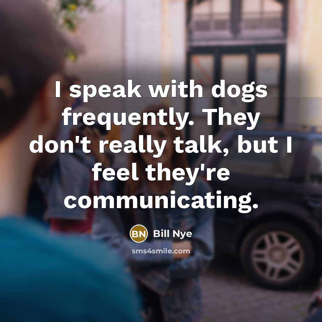 “I speak with dogs frequently. They don't really talk, but…” quote by Bill Nye