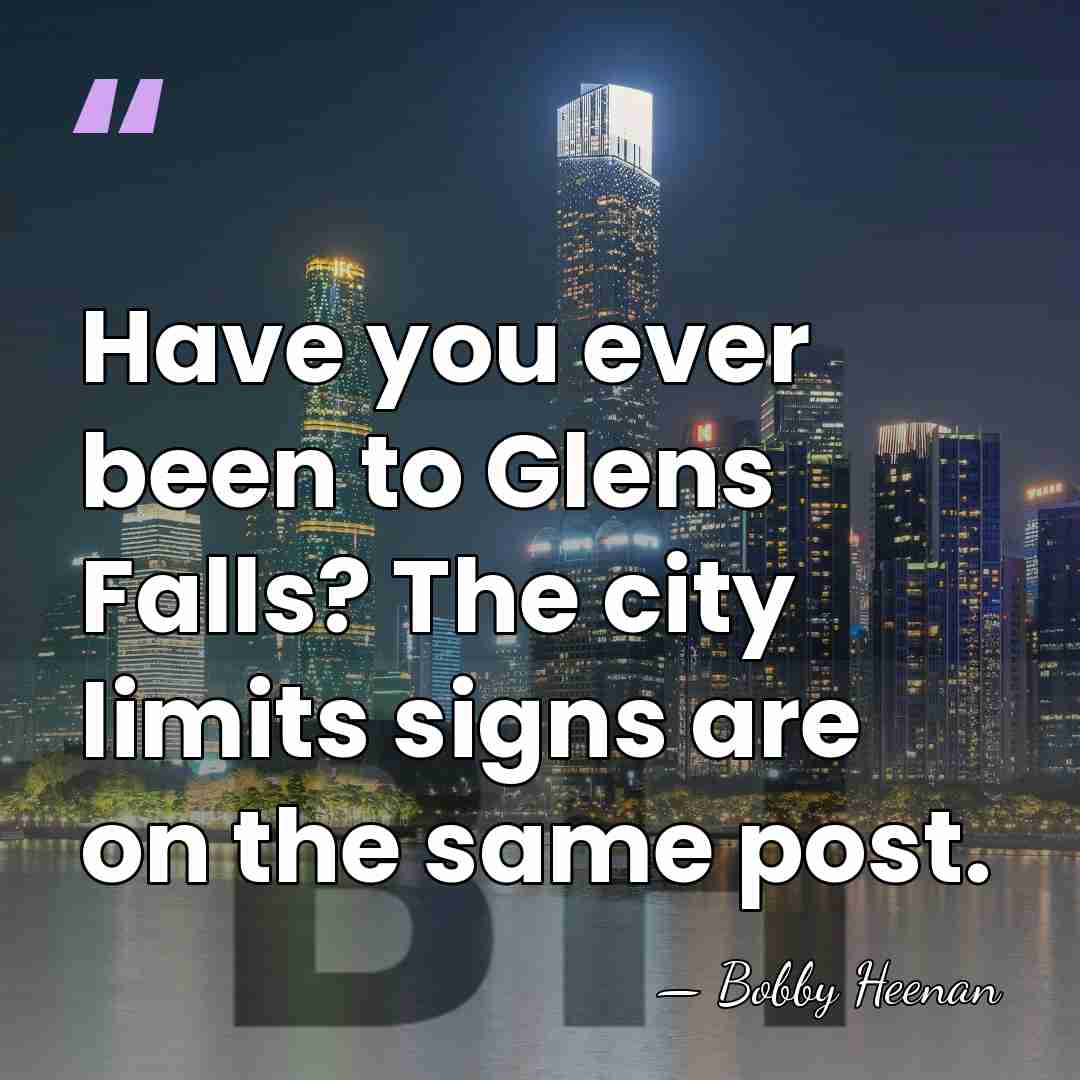 Have you ever been to Glens Falls? The city limits signs are&hellip; - Bobby Heenan