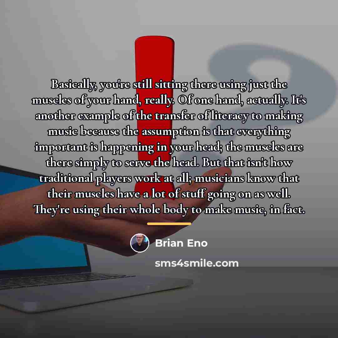 “Basically, you're still sitting there using just the muscles of…” quote by Brian Eno