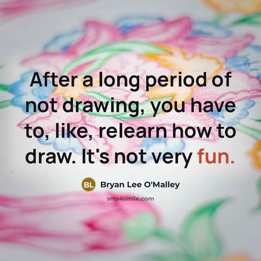 “After a long period of not drawing, you have to,…” quote by Bryan Lee O'Malley