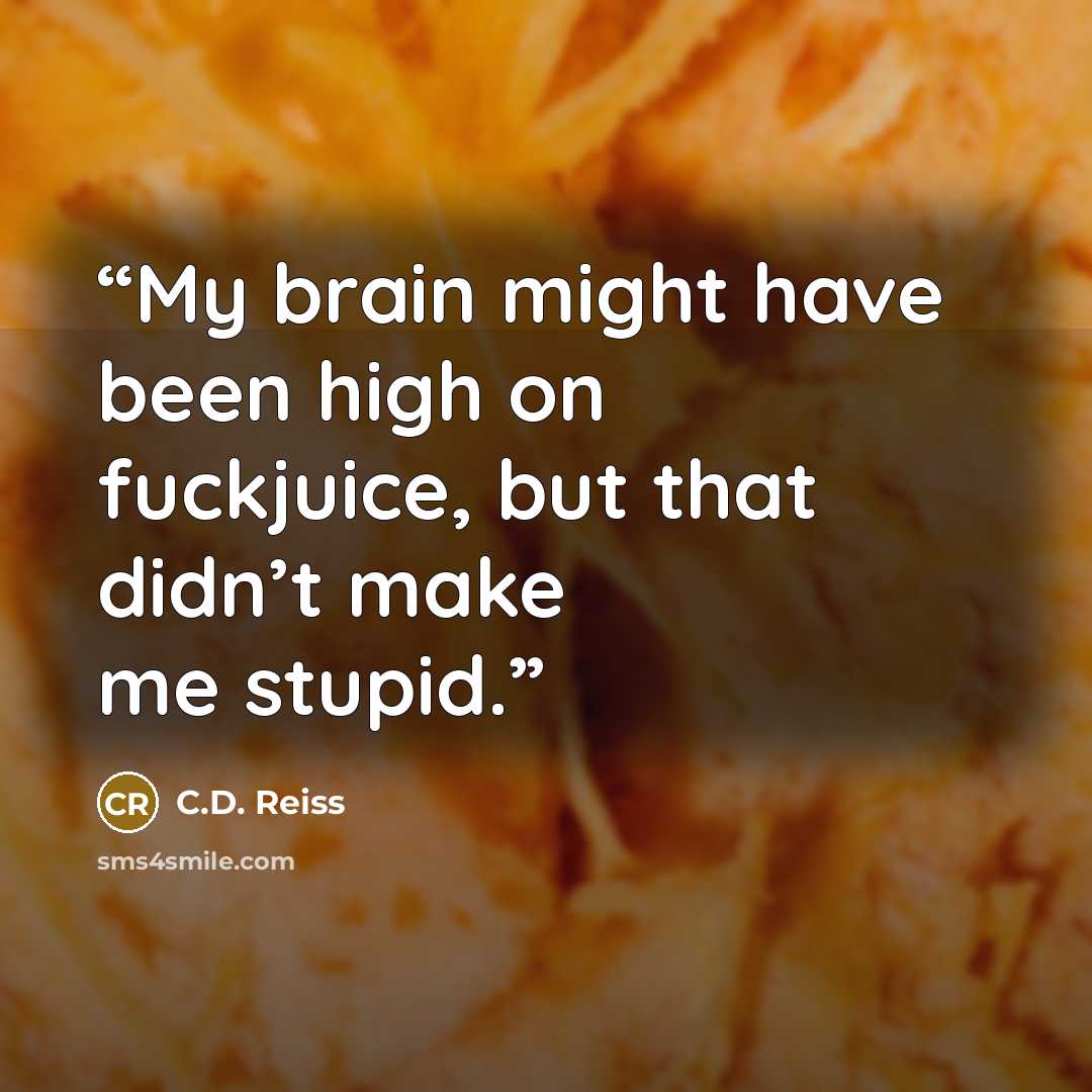 “My brain might have been high on fuckjuice, but that didn’t make me stupid.” quote by C.D. Reiss