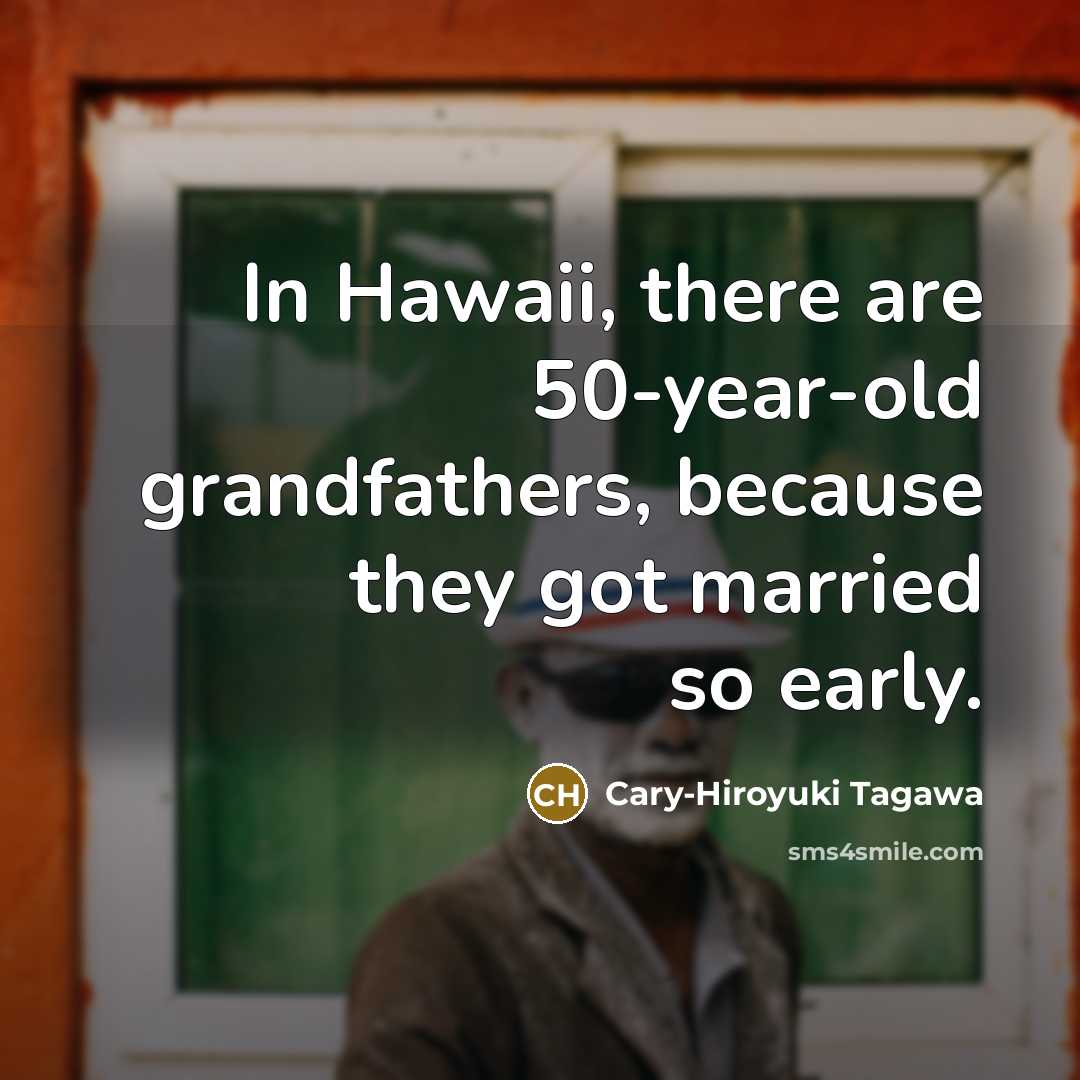 “In Hawaii, there are 50-year-old grandfathers, because they got married…” quote by Cary-Hiroyuki Tagawa