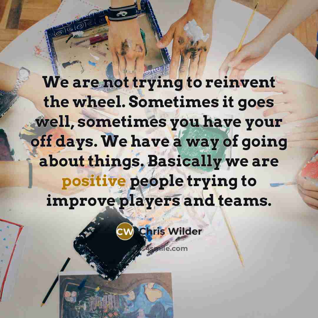 “We are not trying to reinvent the wheel. Sometimes it…” quote by Chris Wilder