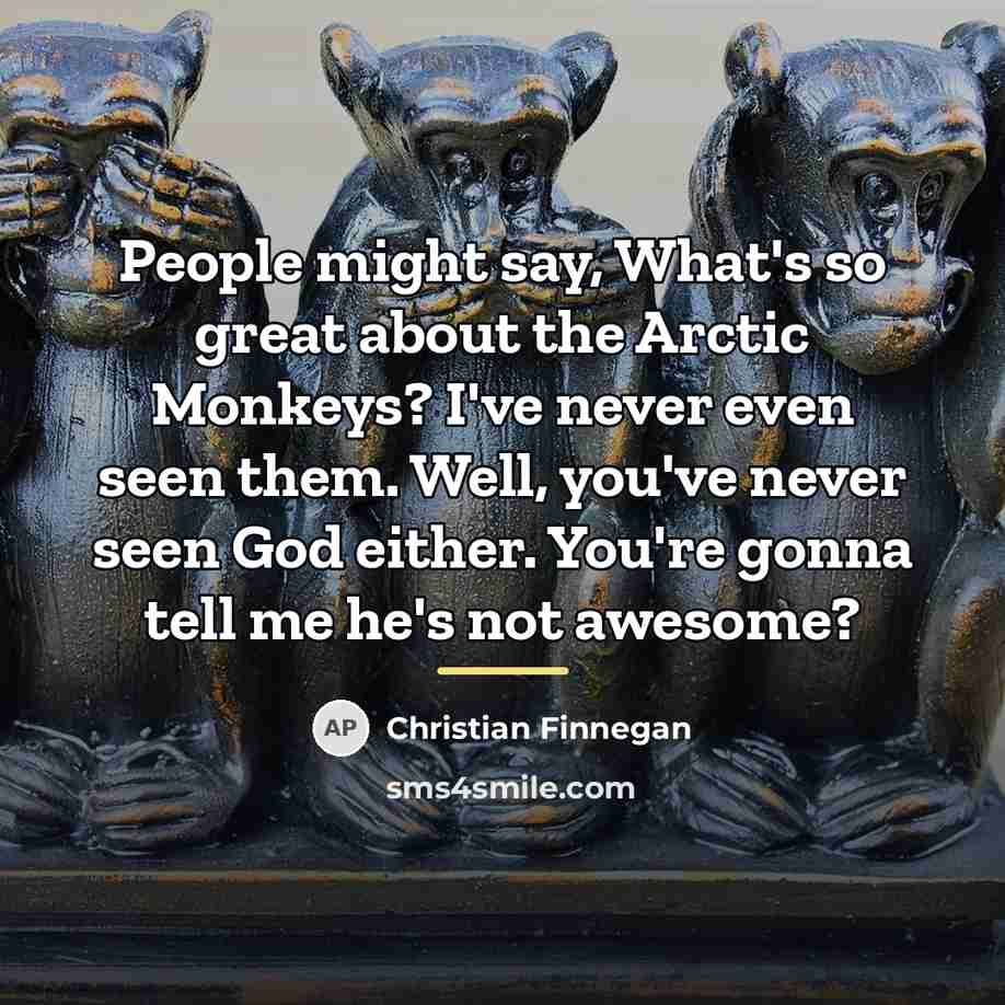 “People might say, What's so great about the Arctic Monkeys?…” quote by Christian Finnegan