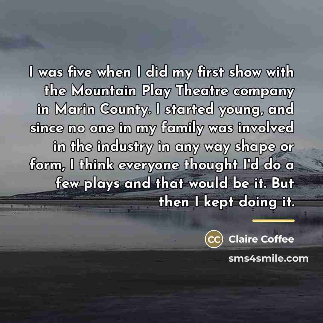 “I was five when I did my first show with…” quote by Claire Coffee
