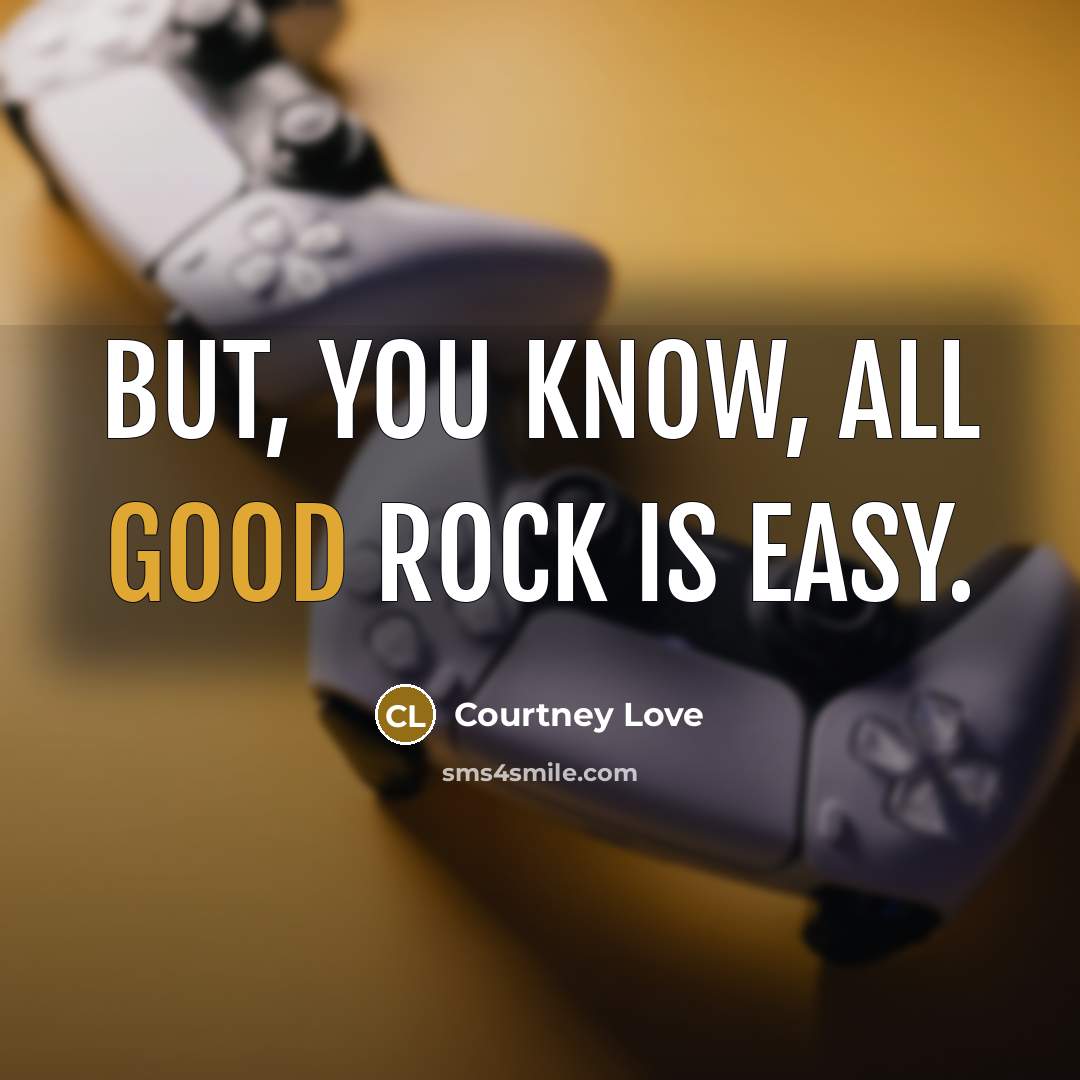 “But, you know, all good rock is easy.…” quote by Courtney Love
