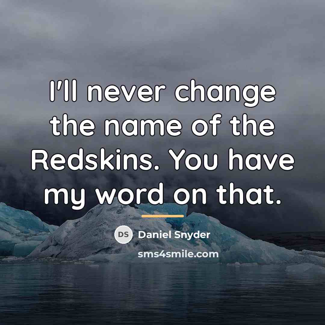 “I'll never change the name of the Redskins. You have…” quote by Daniel Snyder