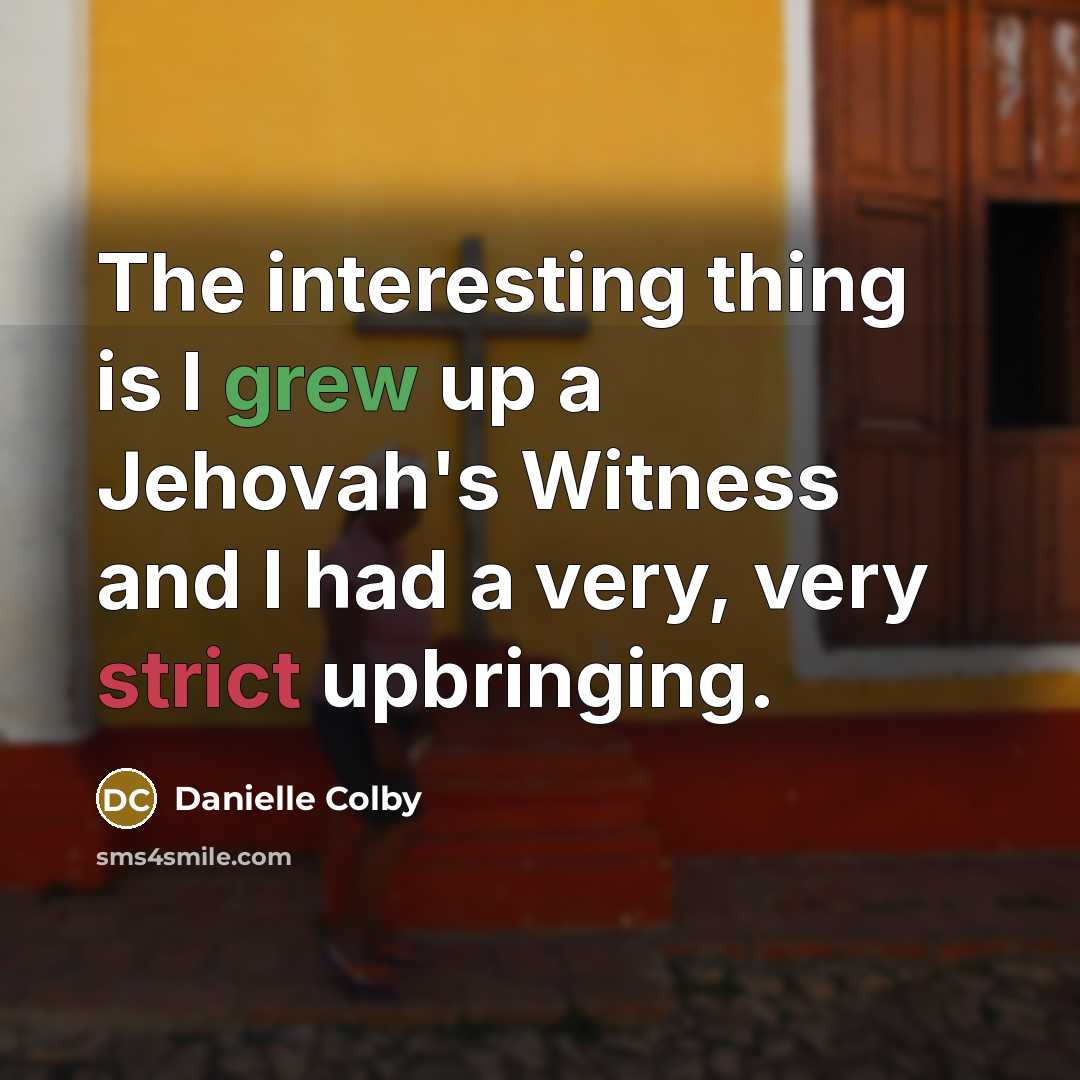 “The interesting thing is I grew up a Jehovah's Witness and I had a very, very strict upbringing.” quote by Danielle Colby