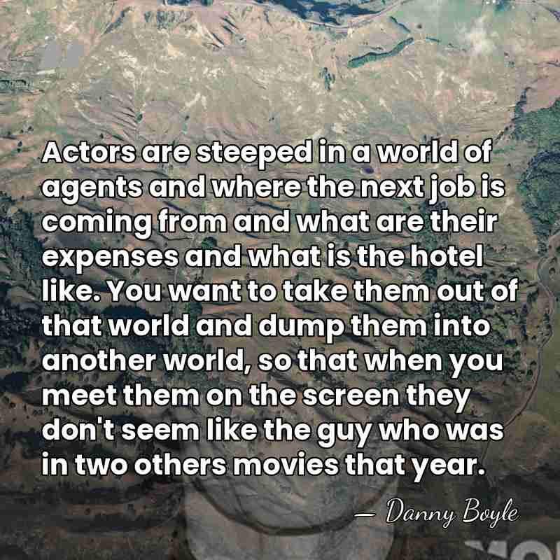 Actors are steeped in a world of agents and where the next&hellip; - Danny Boyle