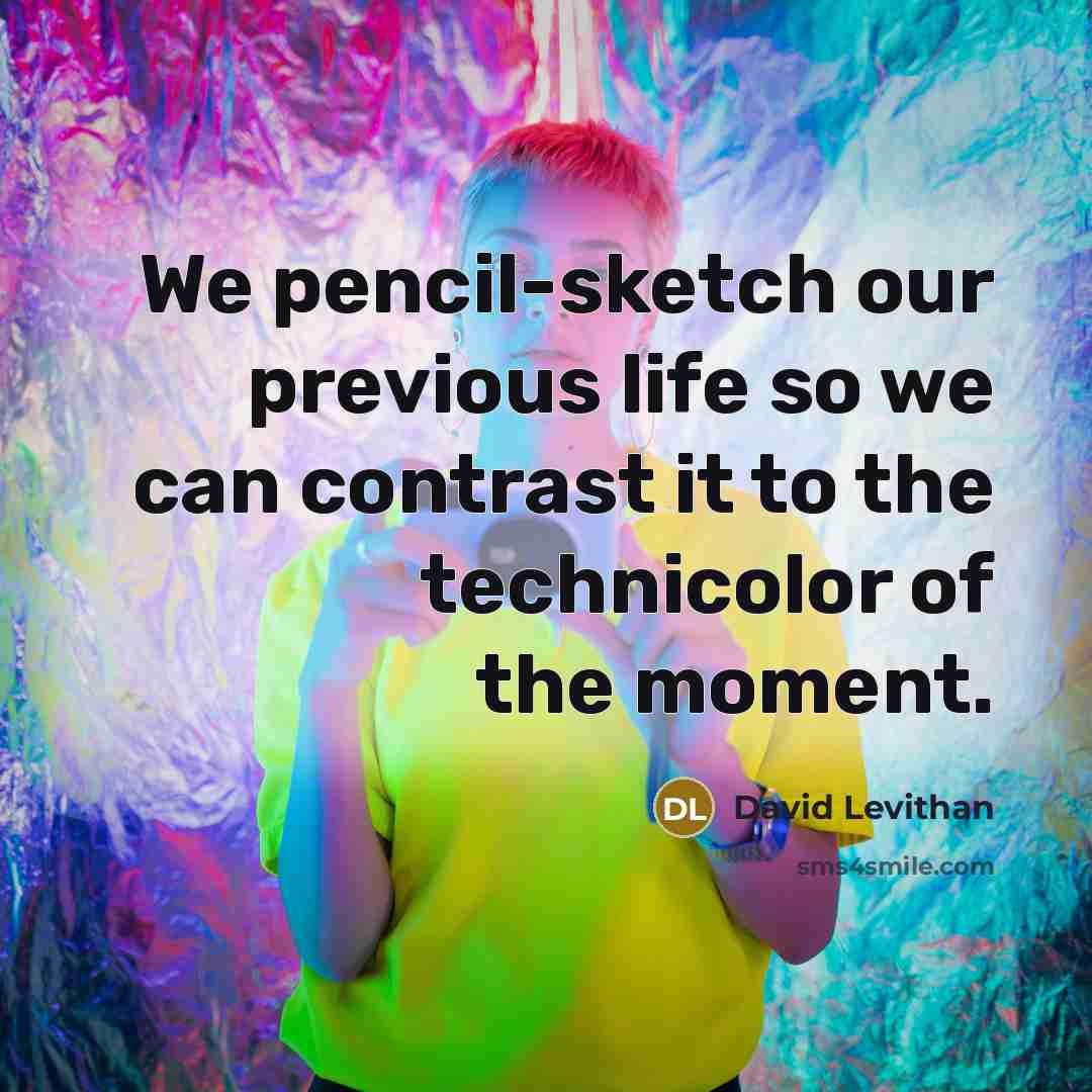 “We pencil-sketch our previous life so we can contrast it…” quote by David Levithan