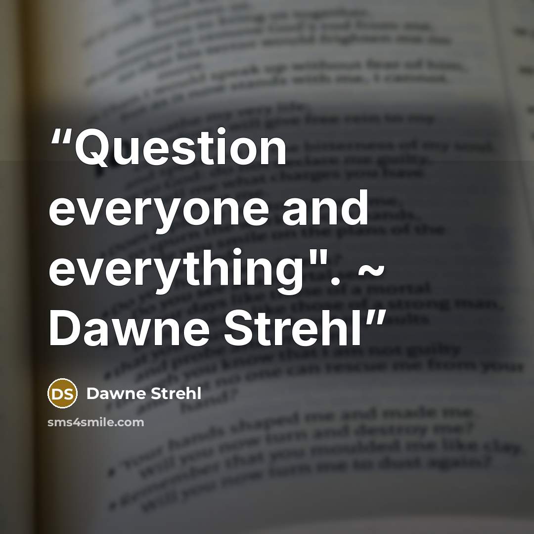“Question everyone and everything". ~ Dawne Strehl” quote by Dawne Strehl