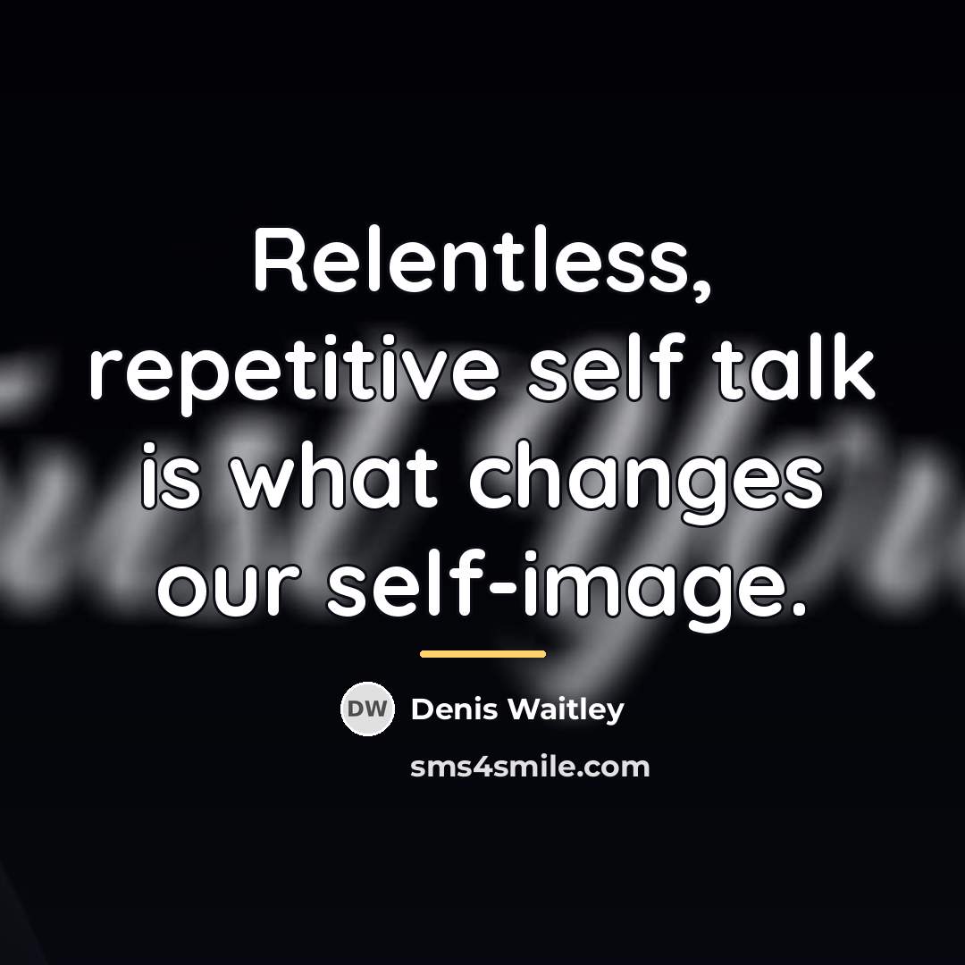 “Relentless, repetitive self talk is what changes our self-image.…” quote by Denis Waitley