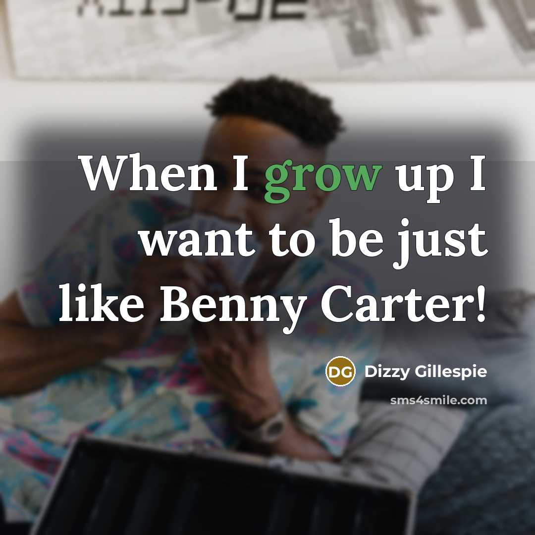 “When I grow up I want to be just like…” quote by Dizzy Gillespie