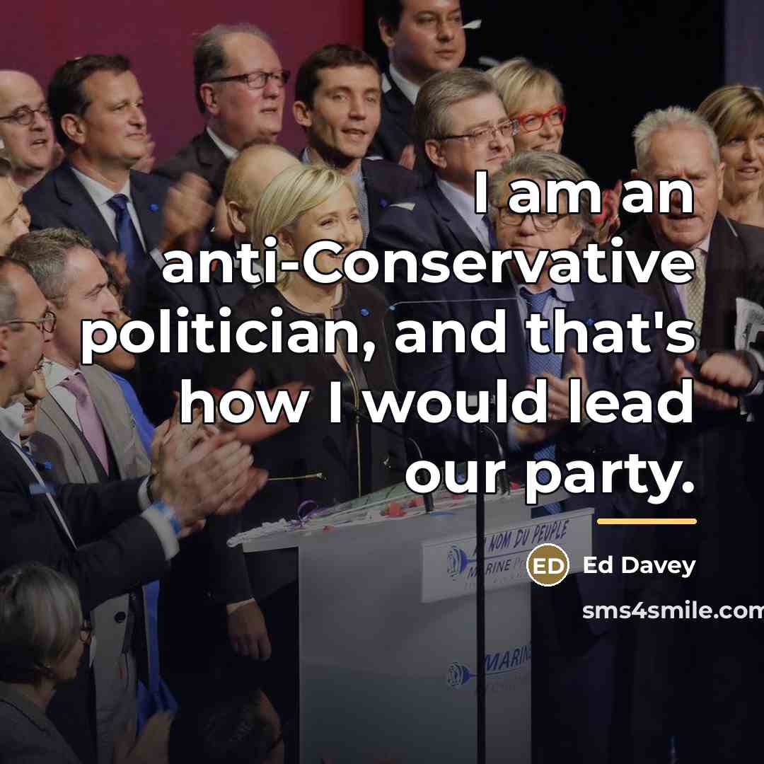 “I am an anti-Conservative politician, and that's how I would…” quote by Ed Davey
