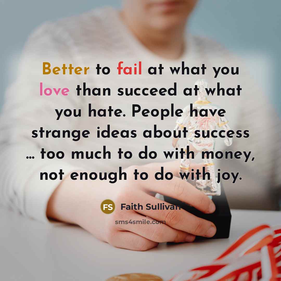 “Better to fail at what you love than succeed at…” quote by Faith Sullivan