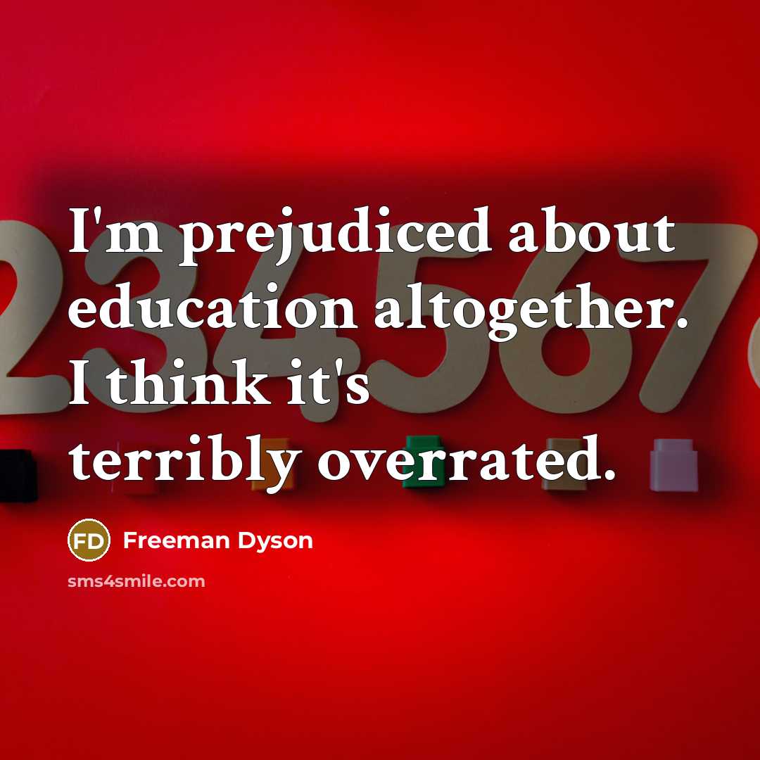 “I'm prejudiced about education altogether. I think it's terribly overrated.…” quote by Freeman Dyson