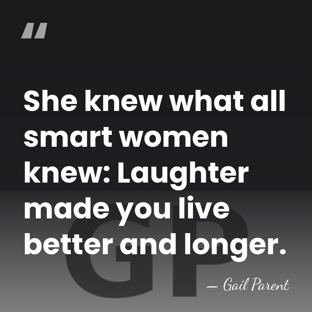 She knew what all smart women knew: Laughter made you live better&hellip; - Gail Parent