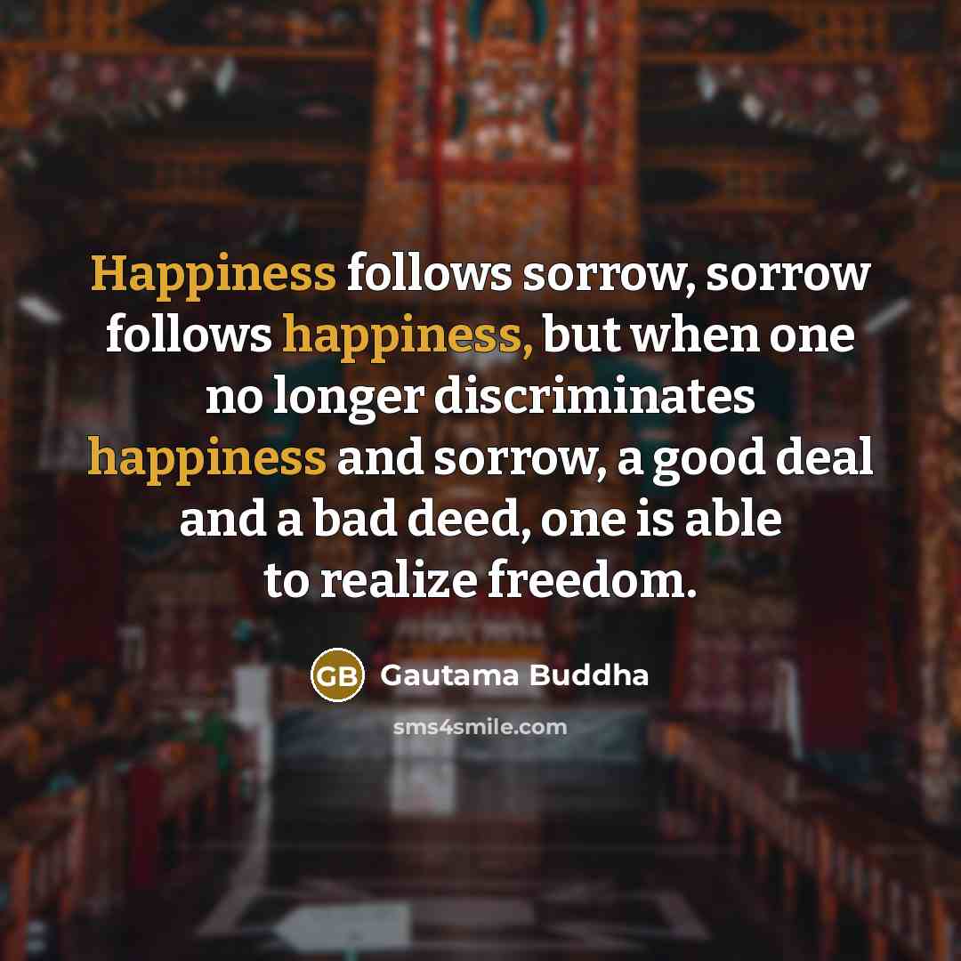 “Happiness follows sorrow, sorrow follows happiness, but when one no…” quote by Gautama Buddha