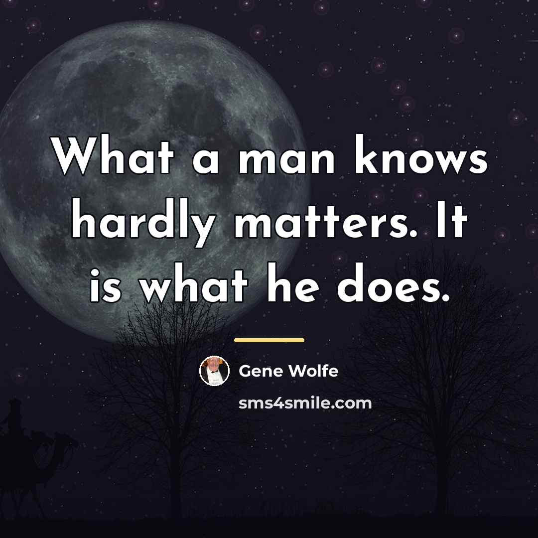 “What a man knows hardly matters. It is what he…” quote by Gene Wolfe