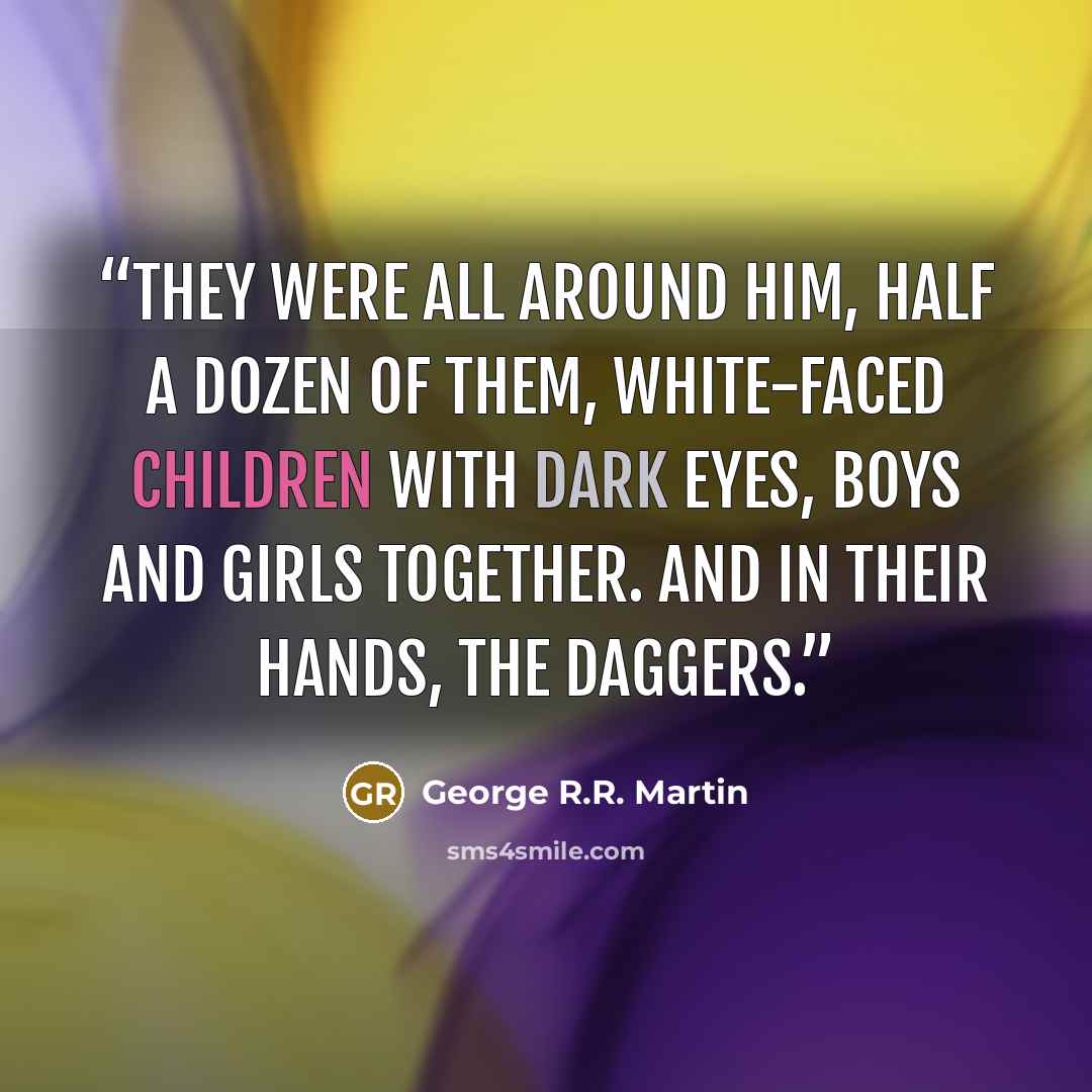 “They were all around him, half a dozen of them, white-faced children with dark eyes, boys and girls together. And in their hands, the daggers.” quote by George R.R. Martin