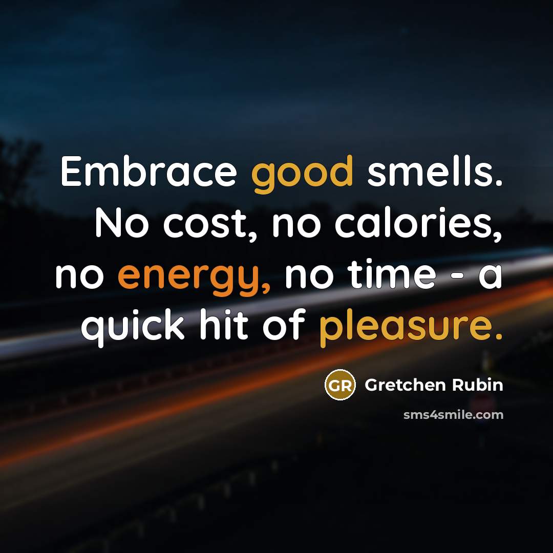 “Embrace good smells. No cost, no calories, no energy, no…” quote by Gretchen Rubin