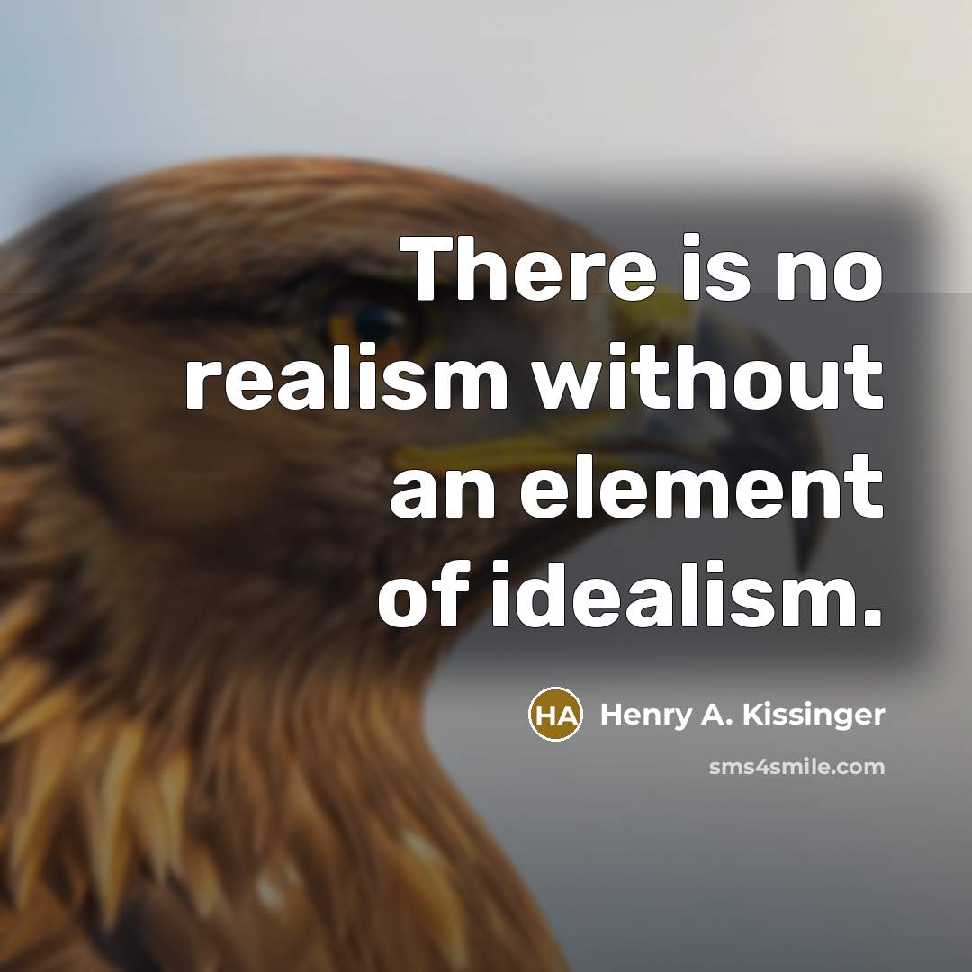 “There is no realism without an element of idealism.” quote by Henry A. Kissinger