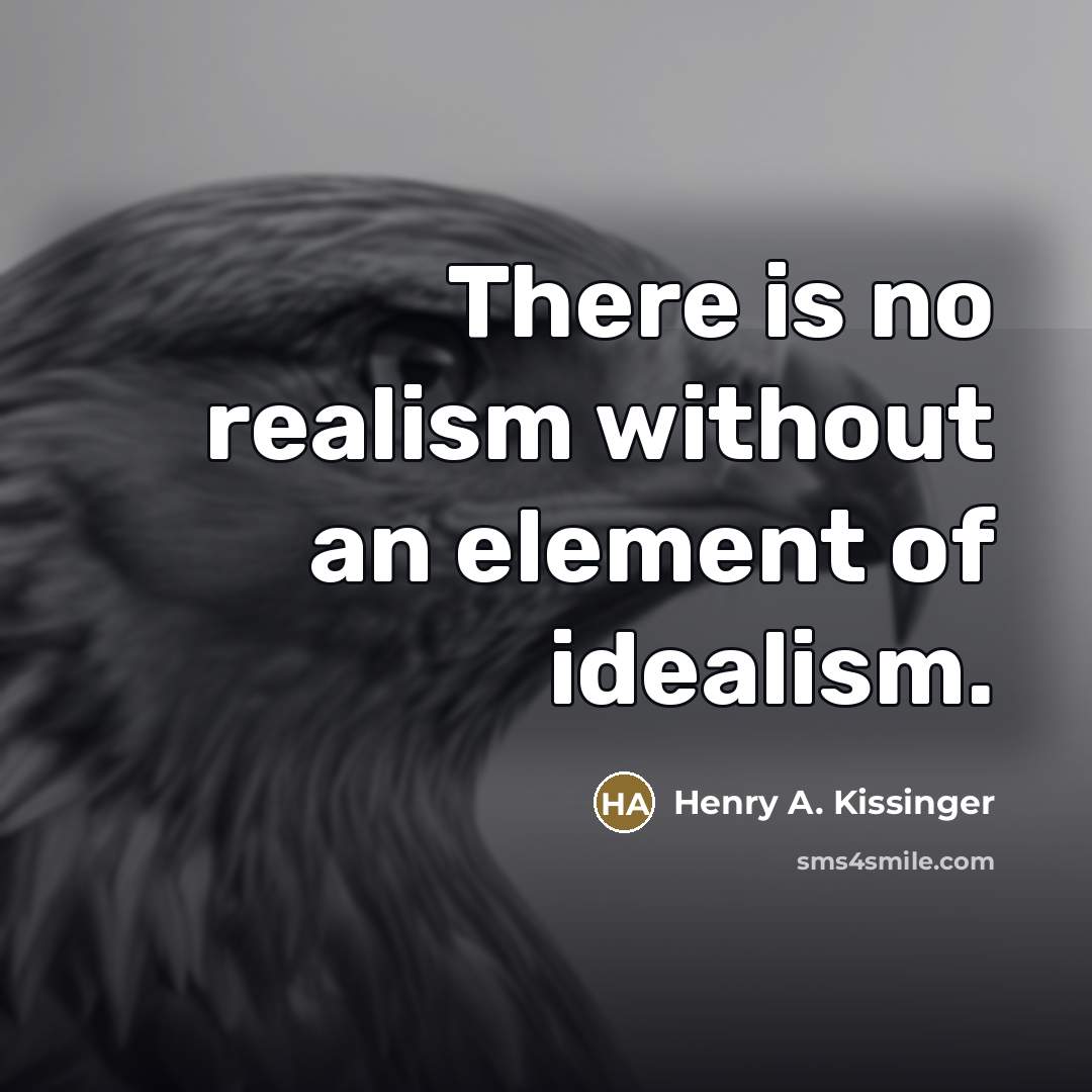 “There is no realism without an element of idealism.…” quote by Henry A. Kissinger