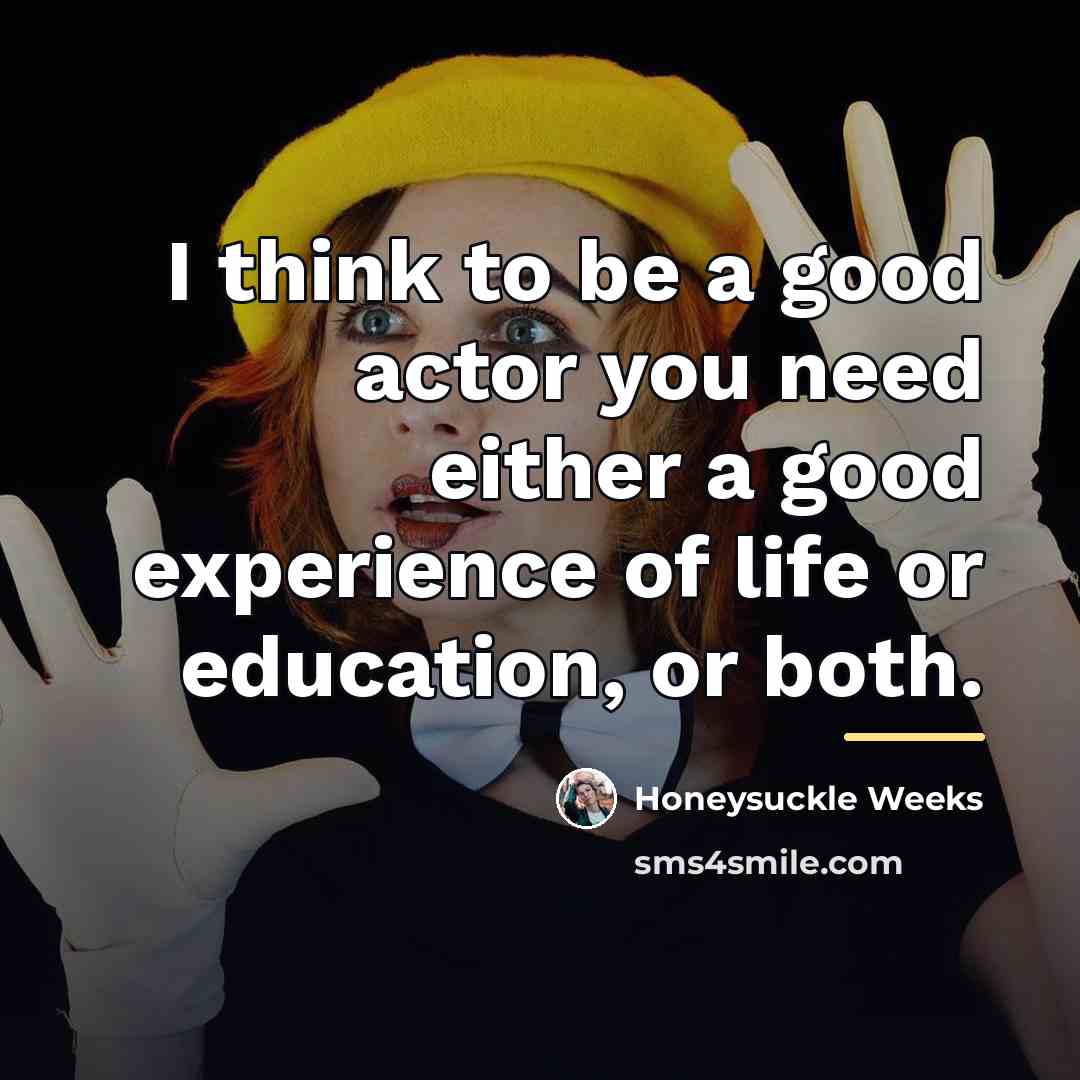 “I think to be a good actor you need either…” quote by Honeysuckle Weeks