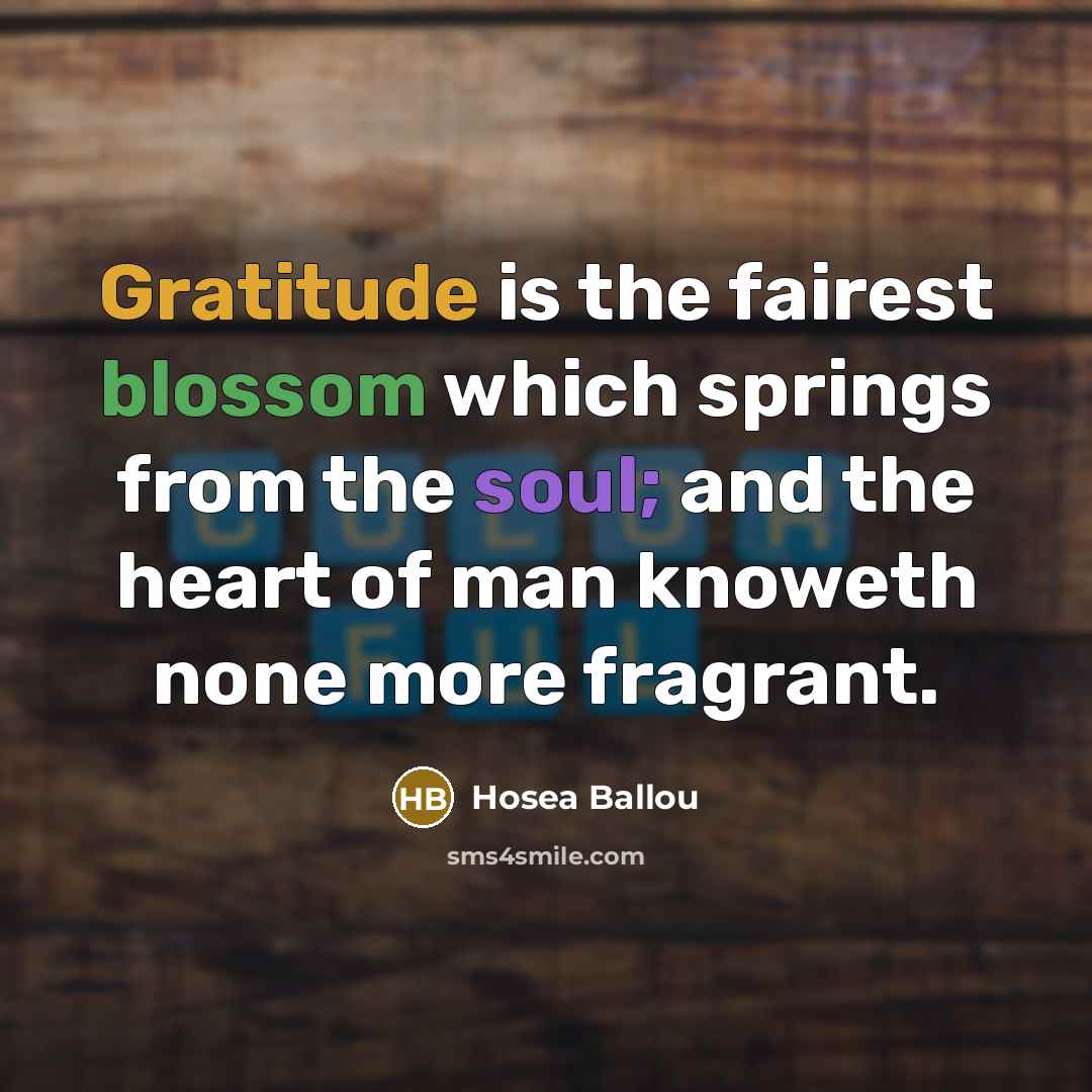 “Gratitude is the fairest blossom which springs from the soul; and the heart of man knoweth none more fragrant.” quote by Hosea Ballou